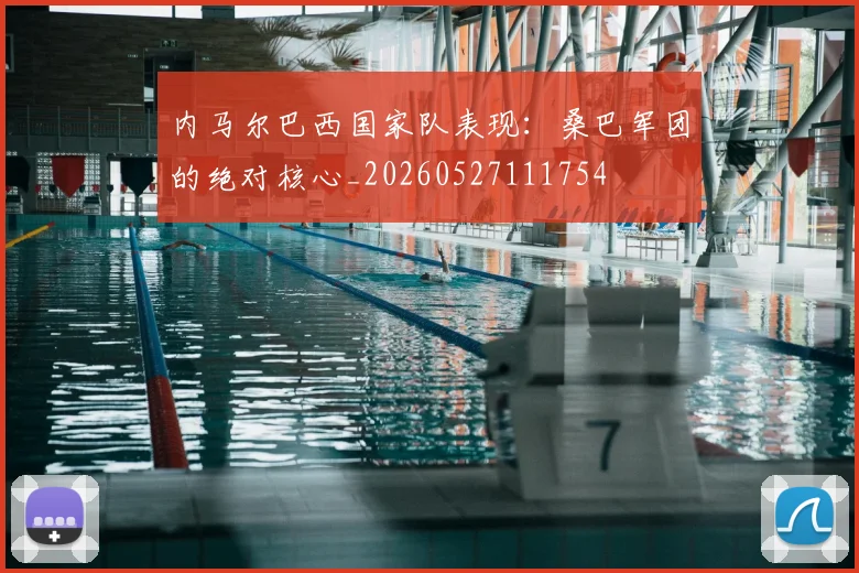 内马尔巴西国家队表现：桑巴军团的绝对核心_20260527111754