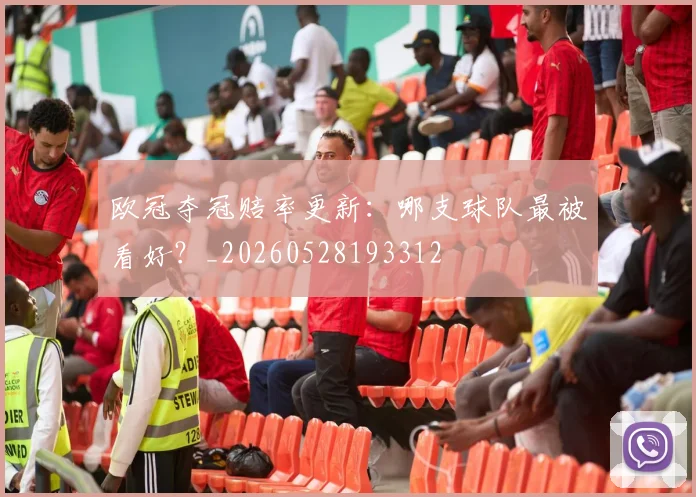欧冠夺冠赔率更新：哪支球队最被看好？_20260528193312