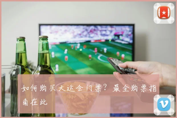 如何购买大运会门票?最全购票指南在此