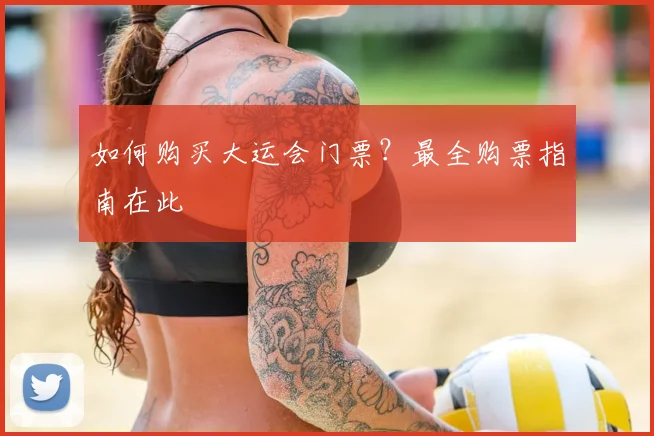如何购买大运会门票?最全购票指南在此