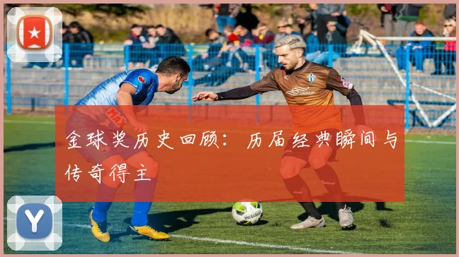 金球奖历史回顾：历届经典瞬间与传奇得主
