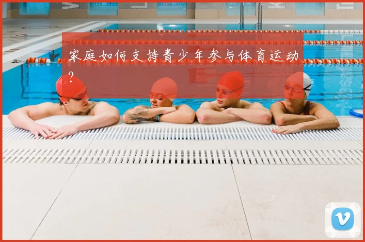 家庭如何支持青少年参与体育运动？