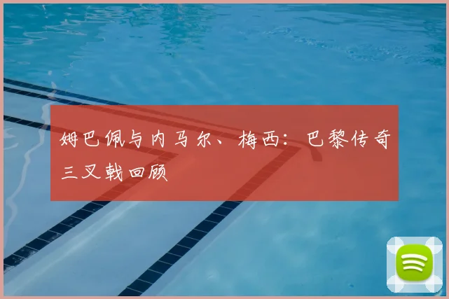 姆巴佩与内马尔、梅西:巴黎传奇三叉戟回顾