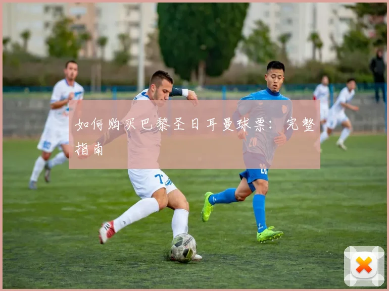 如何购买巴黎圣日耳曼球票:完整指南