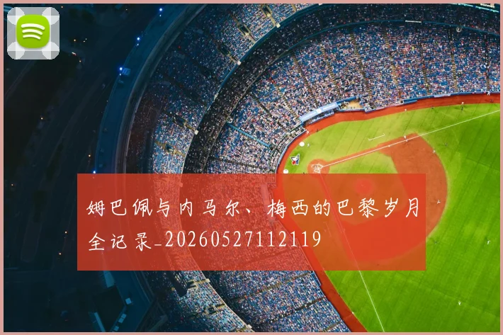 姆巴佩与内马尔、梅西的巴黎岁月全记录_20260527112119
