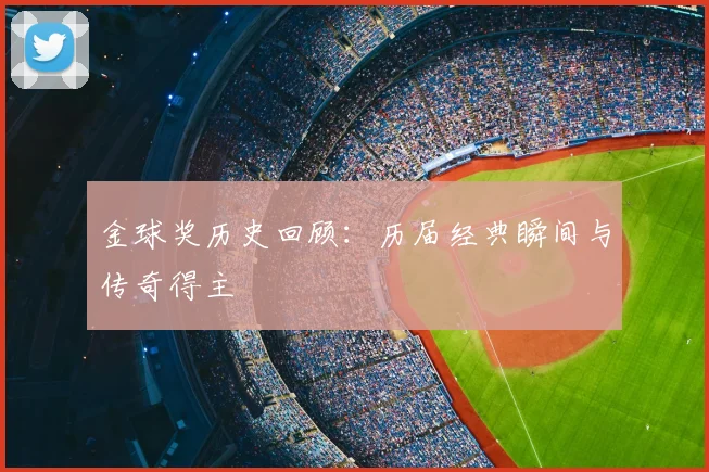金球奖历史回顾:历届经典瞬间与传奇得主