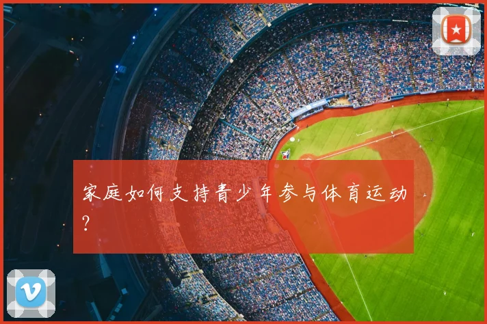 家庭如何支持青少年参与体育运动？