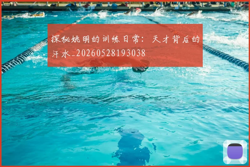 探秘姚明的训练日常：天才背后的汗水_20260528193038