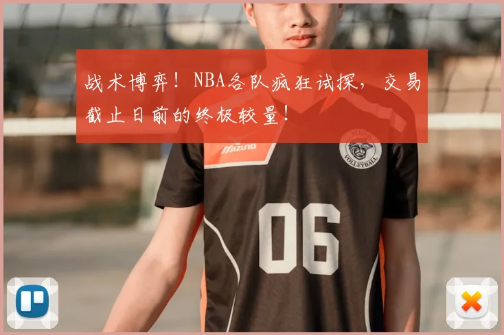 战术博弈!NBA各队疯狂试探,交易截止日前的终极较量!