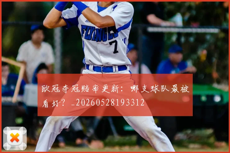 欧冠夺冠赔率更新:哪支球队最被看好?_20260528193312