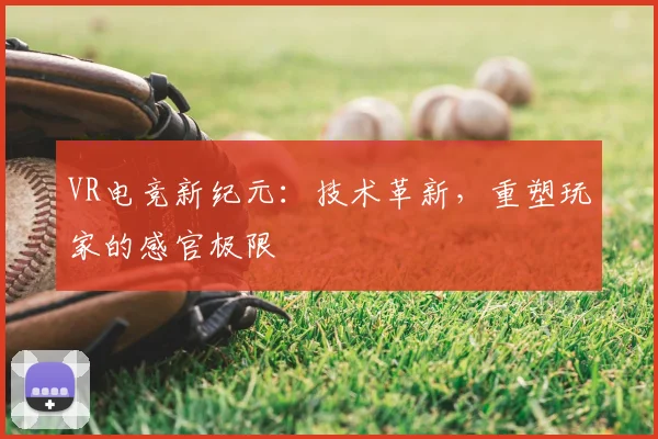 VR电竞新纪元:技术革新,重塑玩家的感官极限