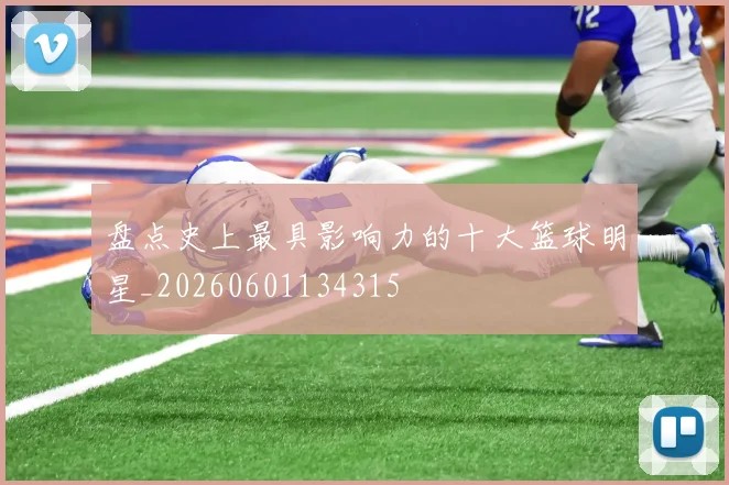 盘点史上最具影响力的十大篮球明星_20260601134315