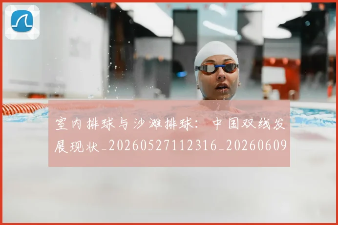 室内排球与沙滩排球：中国双线发展现状_20260527112316_20260609133045