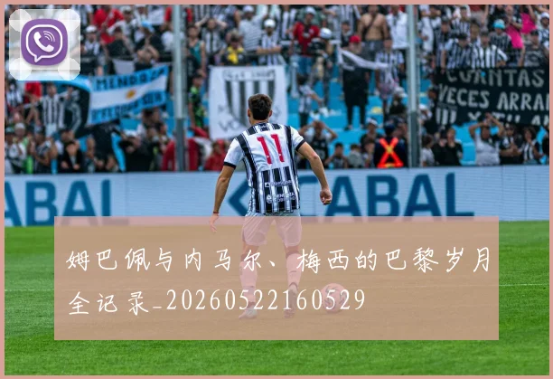 姆巴佩与内马尔、梅西的巴黎岁月全记录_20260522160529