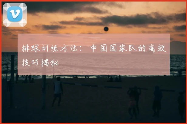 排球训练方法：中国国家队的高效技巧揭秘